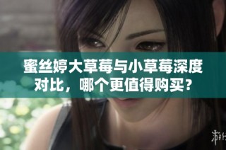 蜜丝婷大草莓与小草莓深度对比，哪个更值得购买？