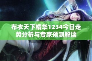 布衣天下精华1234今日走势分析与专家预测解读