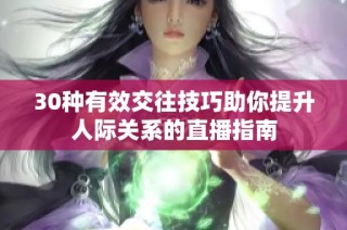 30种有效交往技巧助你提升人际关系的直播指南
