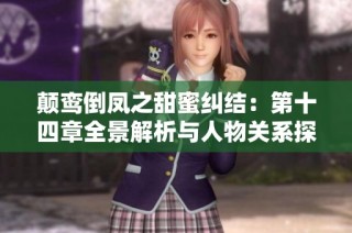 颠鸾倒凤之甜蜜纠结：第十四章全景解析与人物关系探讨