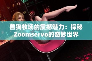 兽狗牧场的震撼魅力：探秘Zoomservo的奇妙世界
