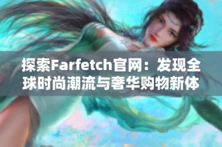 探索Farfetch官网：发现全球时尚潮流与奢华购物新体验