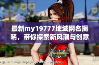 最新my19777地域网名揭晓，带你探索新风潮与创意选择