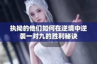 执拗的他们如何在逆境中逆袭一对九的胜利秘诀