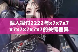 深入探讨2222与x7x7x7x7x7x7x7x7的关键差异与应用场景