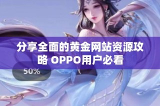 分享全面的黄金网站资源攻略 OPPO用户必看