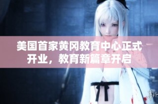美国首家黄冈教育中心正式开业，教育新篇章开启