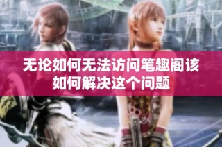 无论如何无法访问笔趣阁该如何解决这个问题