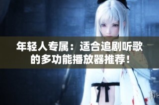 年轻人专属：适合追剧听歌的多功能播放器推荐！