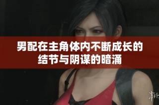 男配在主角体内不断成长的结节与阴谋的暗涌