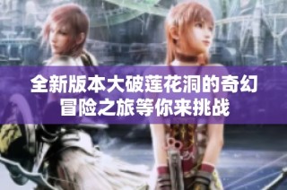 全新版本大破莲花洞的奇幻冒险之旅等你来挑战