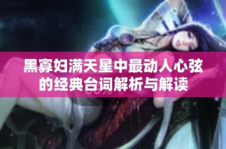 黑寡妇满天星中最动人心弦的经典台词解析与解读