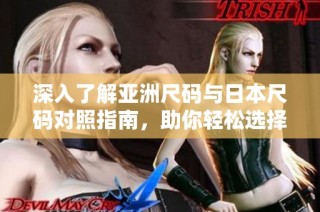 深入了解亚洲尺码与日本尺码对照指南，助你轻松选择合适尺码