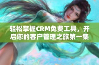 轻松掌握CRM免费工具，开启您的客户管理之旅第一集