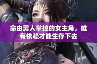 命由男人掌控的女主角，唯有依赖才能生存下去