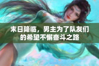 末日降临，男主为了队友们的希望不懈奋斗之路