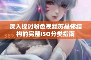 深入探讨粉色视频苏晶体结构的完整ISO分类指南