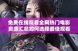 免费在线观看全网热门电影资源汇总如何选择最佳观看平台