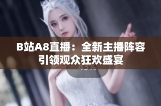 B站A8直播：全新主播阵容引领观众狂欢盛宴