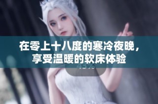 在零上十八度的寒冷夜晚，享受温暖的软床体验