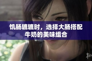 饥肠辘辘时，选择大肠搭配牛奶的美味组合