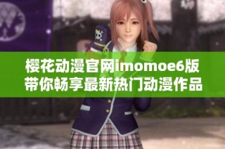 樱花动漫官网imomoe6版带你畅享最新热门动漫作品