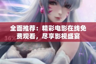 全面推荐：精彩电影在线免费观看，尽享影视盛宴