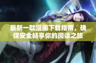 最新一耽漫画下载指南，确保安全畅享你的阅读之旅