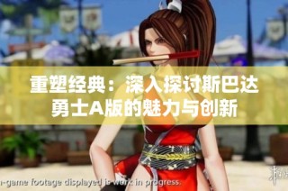 重塑经典：深入探讨斯巴达勇士A版的魅力与创新