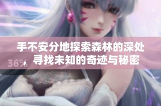 手不安分地探索森林的深处，寻找未知的奇迹与秘密