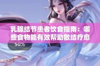 乳腺结节患者饮食指南：哪些食物能有效帮助散结疗愈
