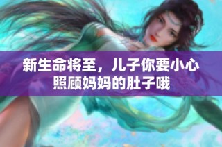 新生命将至，儿子你要小心照顾妈妈的肚子哦