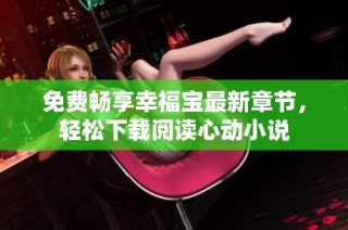 免费畅享幸福宝最新章节，轻松下载阅读心动小说