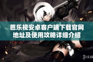 芭乐视安卓客户端下载官网地址及使用攻略详细介绍