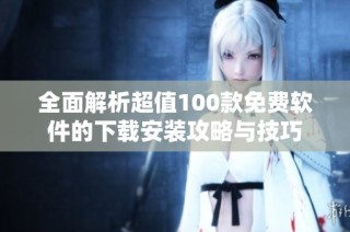全面解析超值100款免费软件的下载安装攻略与技巧