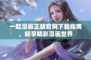 一耽漫画正版官网下载指南，畅享精彩漫画世界