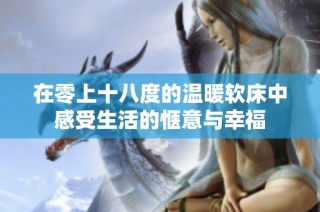 在零上十八度的温暖软床中感受生活的惬意与幸福