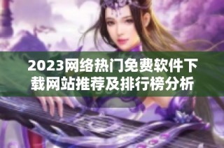 2023网络热门免费软件下载网站推荐及排行榜分析