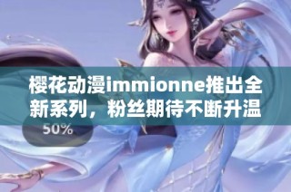 樱花动漫immionne推出全新系列，粉丝期待不断升温