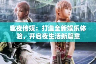 趣夜传媒：打造全新娱乐体验，开启夜生活新篇章