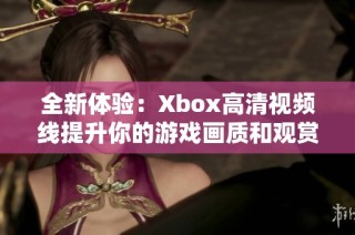 全新体验：Xbox高清视频线提升你的游戏画质和观赏效果