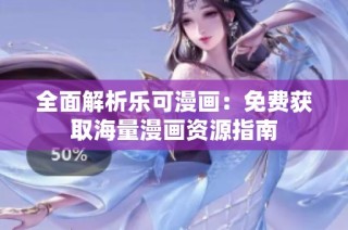 全面解析乐可漫画：免费获取海量漫画资源指南