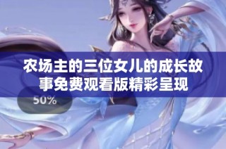 农场主的三位女儿的成长故事免费观看版精彩呈现