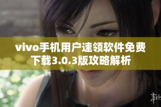 vivo手机用户速领软件免费下载3.0.3版攻略解析