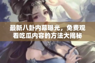 最新八卦内幕曝光，免费观看吃瓜内容的方法大揭秘