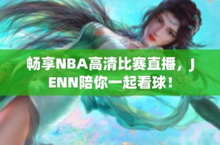畅享NBA高清比赛直播，JENN陪你一起看球！