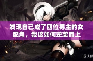 发现自己成了四位男主的女配角，我该如何逆袭而上