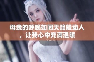 母亲的呼唤如同天籁般动人，让我心中充满温暖