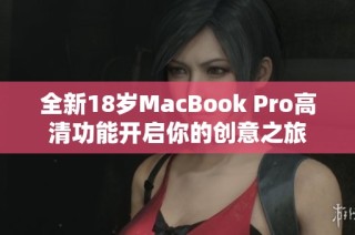 全新18岁MacBook Pro高清功能开启你的创意之旅