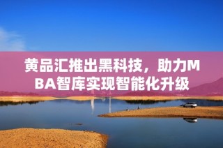 黄品汇推出黑科技，助力MBA智库实现智能化升级